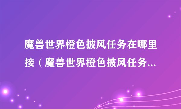 魔兽世界橙色披风任务在哪里接（魔兽世界橙色披风任务在哪里接的）