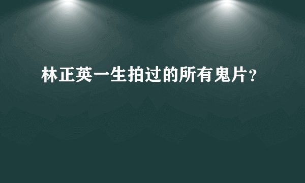 林正英一生拍过的所有鬼片？