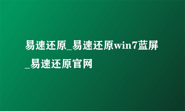 易速还原_易速还原win7蓝屏_易速还原官网