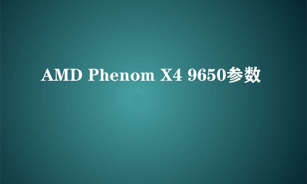 AMD Phenom X4 9650参数