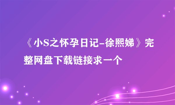 《小S之怀孕日记-徐熙娣》完整网盘下载链接求一个