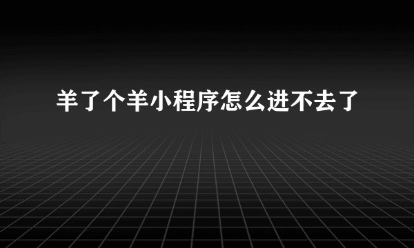 羊了个羊小程序怎么进不去了