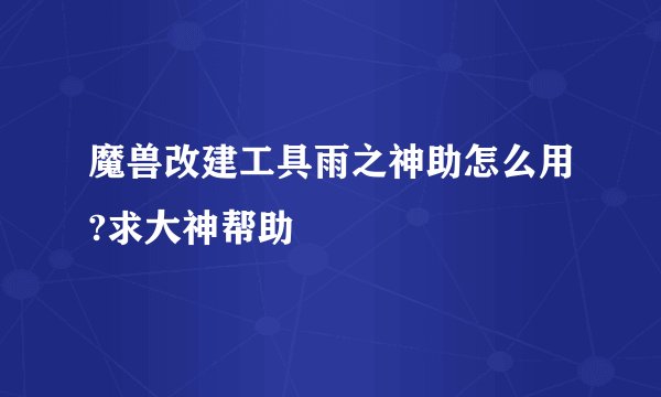 魔兽改建工具雨之神助怎么用?求大神帮助