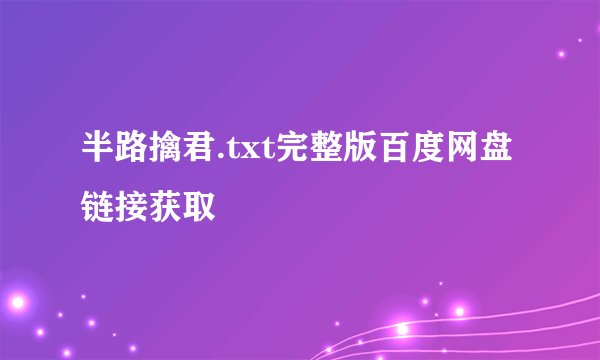半路擒君.txt完整版百度网盘链接获取