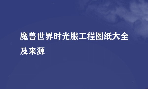 魔兽世界时光服工程图纸大全及来源