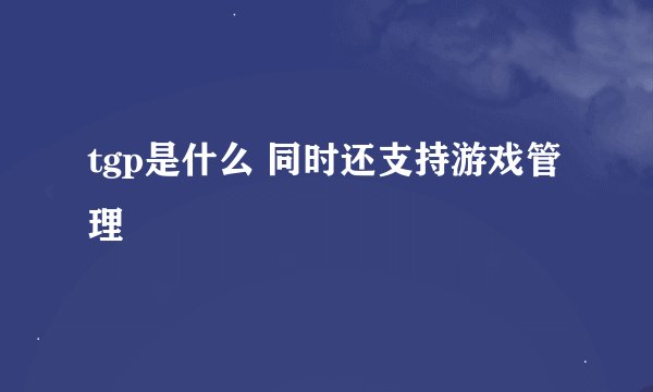 tgp是什么 同时还支持游戏管理
