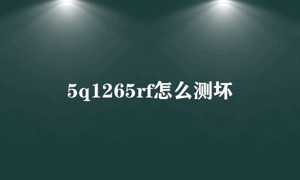 5q1265rf怎么测坏