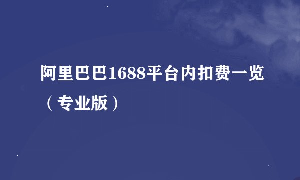 阿里巴巴1688平台内扣费一览（专业版）