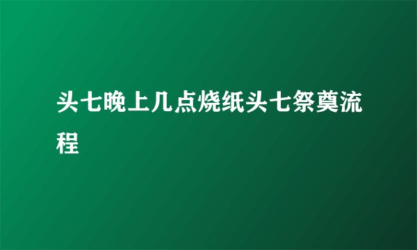 头七晚上几点烧纸头七祭奠流程