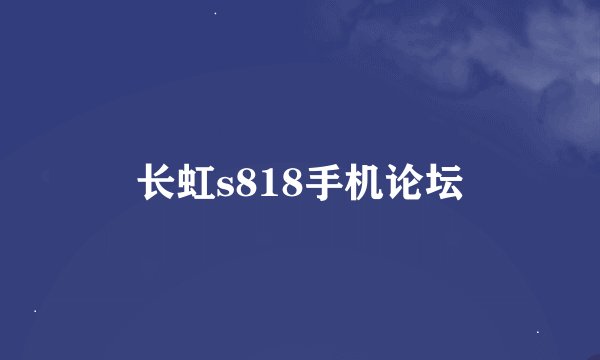 长虹s818手机论坛