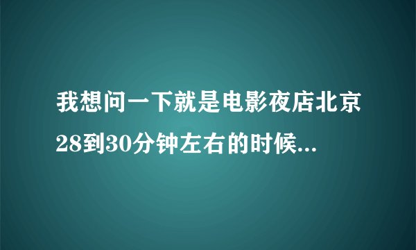 我想问一下就是电影夜店北京28到30分钟左右的时候有一个背景音乐，给人的感觉就是慢摇的曲子。是什么？