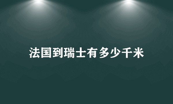 法国到瑞士有多少千米