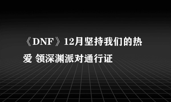 《DNF》12月坚持我们的热爱 领深渊派对通行证
