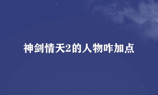 神剑情天2的人物咋加点