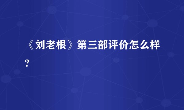 《刘老根》第三部评价怎么样?