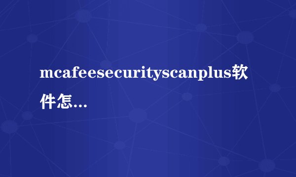 mcafeesecurityscanplus软件怎么卸载的操作步骤 ，感谢大咖解答