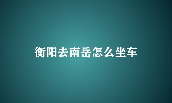 衡阳去南岳怎么坐车