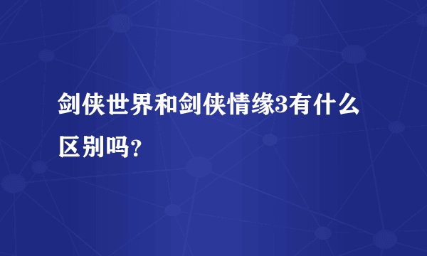 剑侠世界和剑侠情缘3有什么区别吗？
