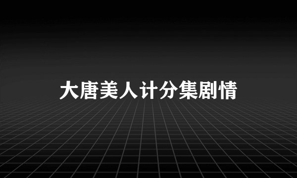 大唐美人计分集剧情