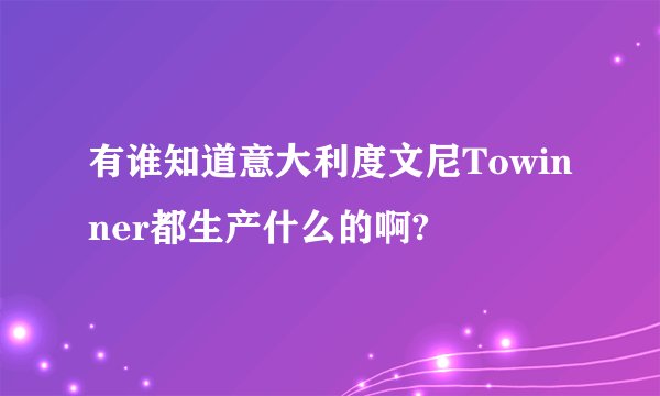 有谁知道意大利度文尼Towinner都生产什么的啊?