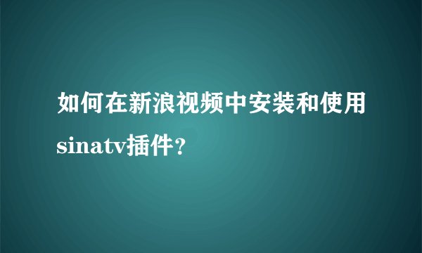 如何在新浪视频中安装和使用sinatv插件？