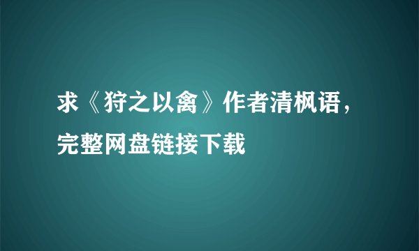 求《狩之以禽》作者清枫语，完整网盘链接下载