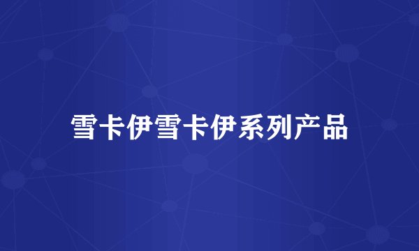 雪卡伊雪卡伊系列产品