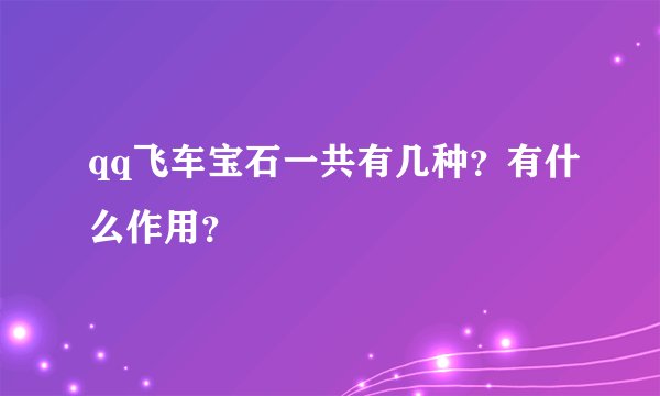 qq飞车宝石一共有几种？有什么作用？