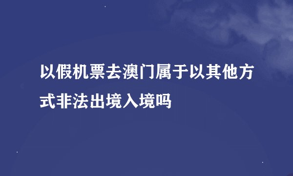 以假机票去澳门属于以其他方式非法出境入境吗