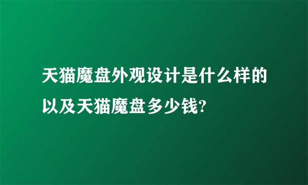 天猫魔盘外观设计是什么样的以及天猫魔盘多少钱?