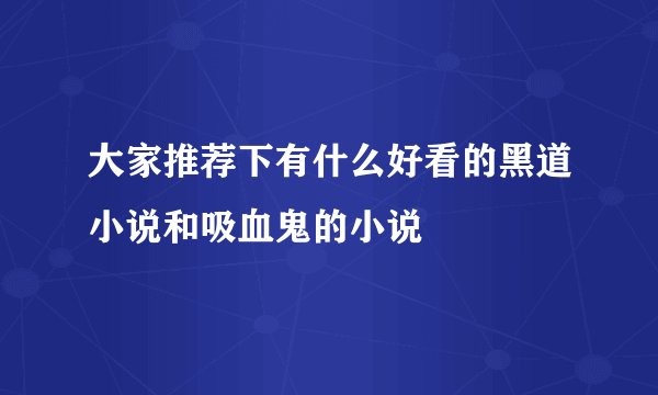 大家推荐下有什么好看的黑道小说和吸血鬼的小说