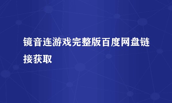 镜音连游戏完整版百度网盘链接获取