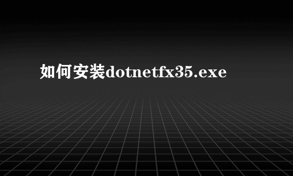 如何安装dotnetfx35.exe