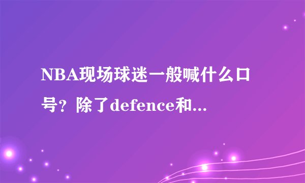 NBA现场球迷一般喊什么口号？除了defence和MVP，好像还有另一种。一直听不出来是什么，求教