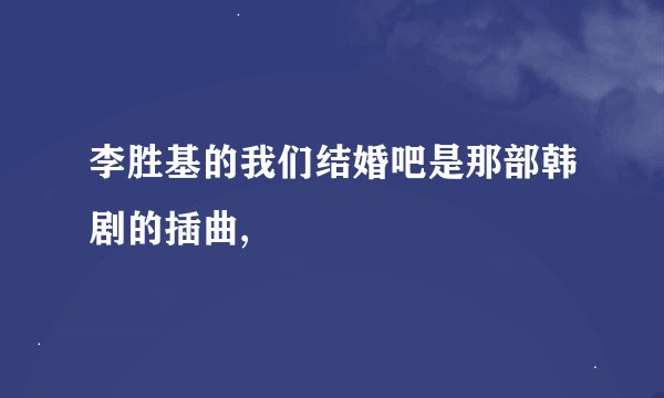 李胜基的我们结婚吧是那部韩剧的插曲,