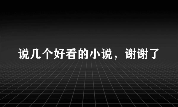 说几个好看的小说，谢谢了