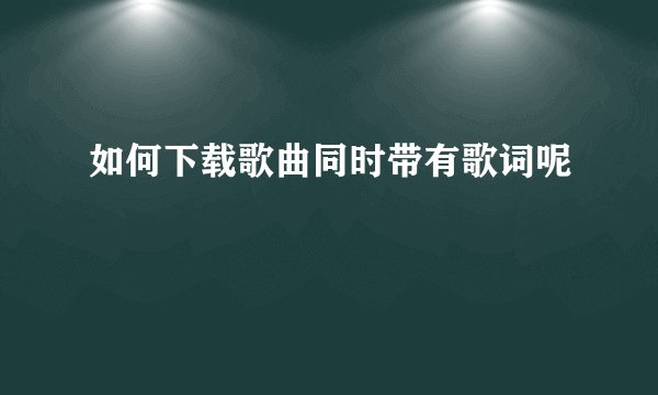 如何下载歌曲同时带有歌词呢