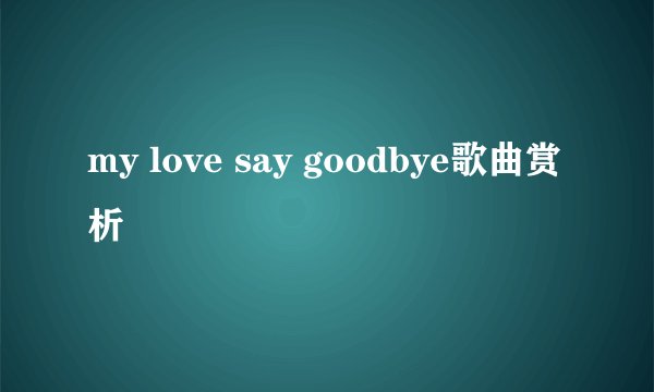 my love say goodbye歌曲赏析