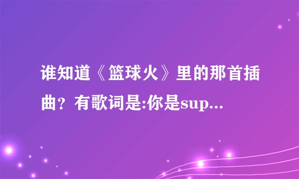 谁知道《篮球火》里的那首插曲？有歌词是:你是superman你是loser的那首