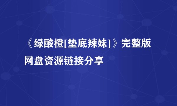 《绿酸橙[垫底辣妹]》完整版网盘资源链接分享