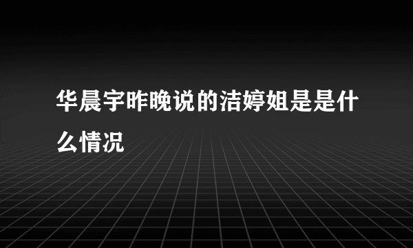 华晨宇昨晚说的洁婷姐是是什么情况
