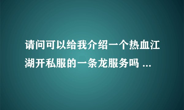 请问可以给我介绍一个热血江湖开私服的一条龙服务吗 不是骗子？
