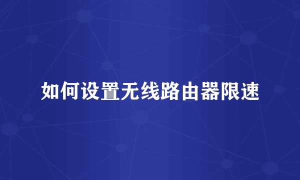 如何设置无线路由器限速