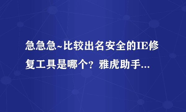 急急急~比较出名安全的IE修复工具是哪个？雅虎助手可以吗?
