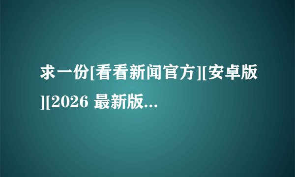 求一份[看看新闻官方][安卓版][2026 最新版][工具应用][网盘链接下载