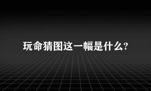 玩命猜图这一幅是什么?