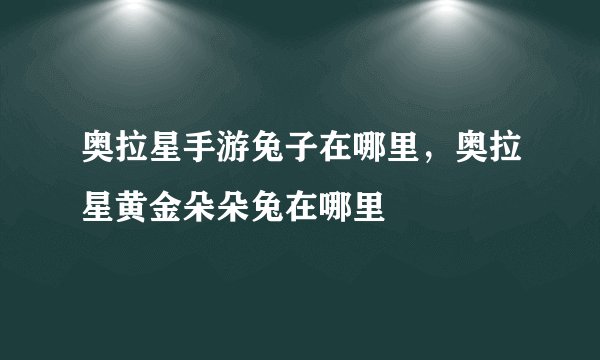 奥拉星手游兔子在哪里，奥拉星黄金朵朵兔在哪里