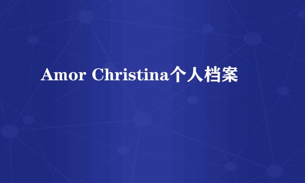 Amor Christina个人档案