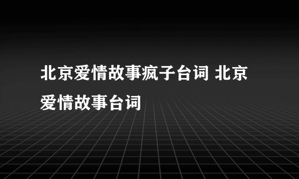 北京爱情故事疯子台词 北京爱情故事台词