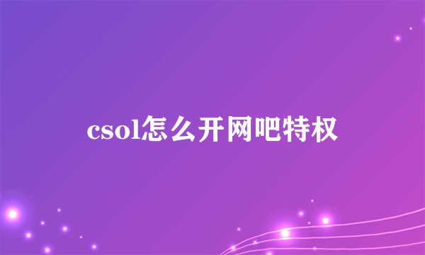 csol怎么开网吧特权